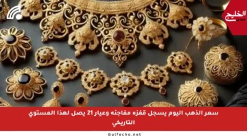 سعر الذهب اليوم يسجل قفزة مفاجئة وعيار 21 يصل لهذا المستوى التاريخي